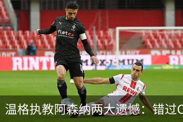 温格执教阿森纳两大遗憾：错过C罗只差5天，坎特更让他后悔终生！